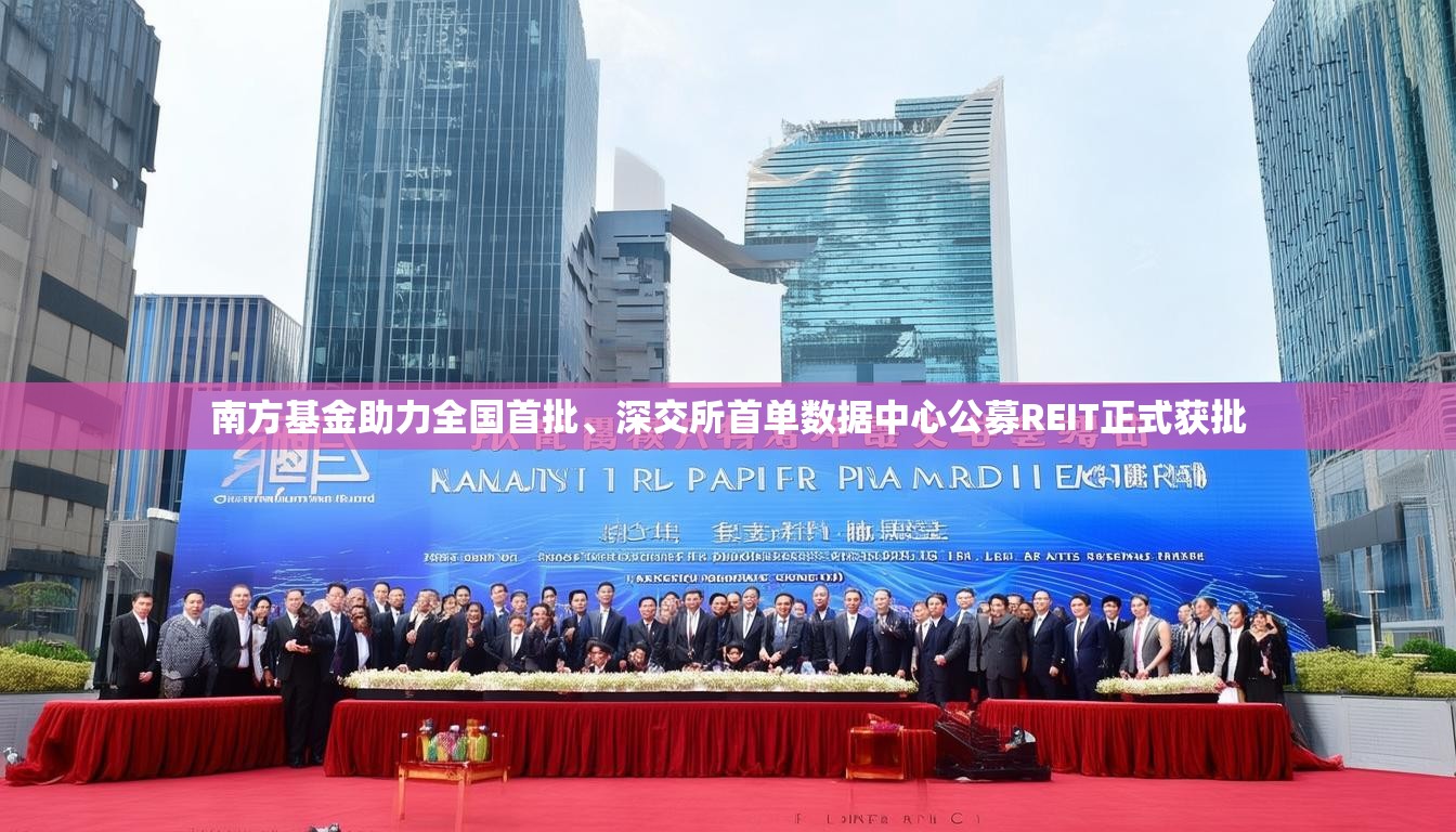 南方基金助力全国首批、深交所首单数据中心公募REIT正式获批
