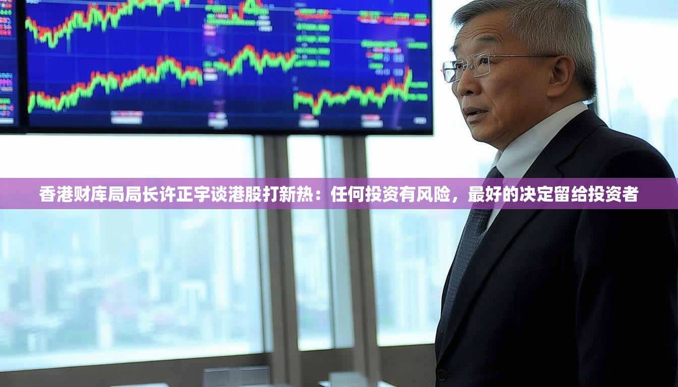 香港财库局局长许正宇谈港股打新热：任何投资有风险，最好的决定留给投资者