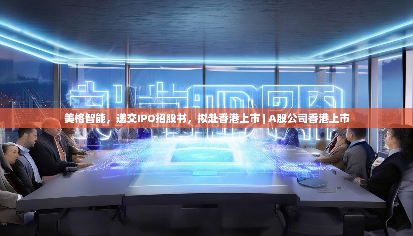 美格智能，递交IPO招股书，拟赴香港上市 | A股公司香港上市