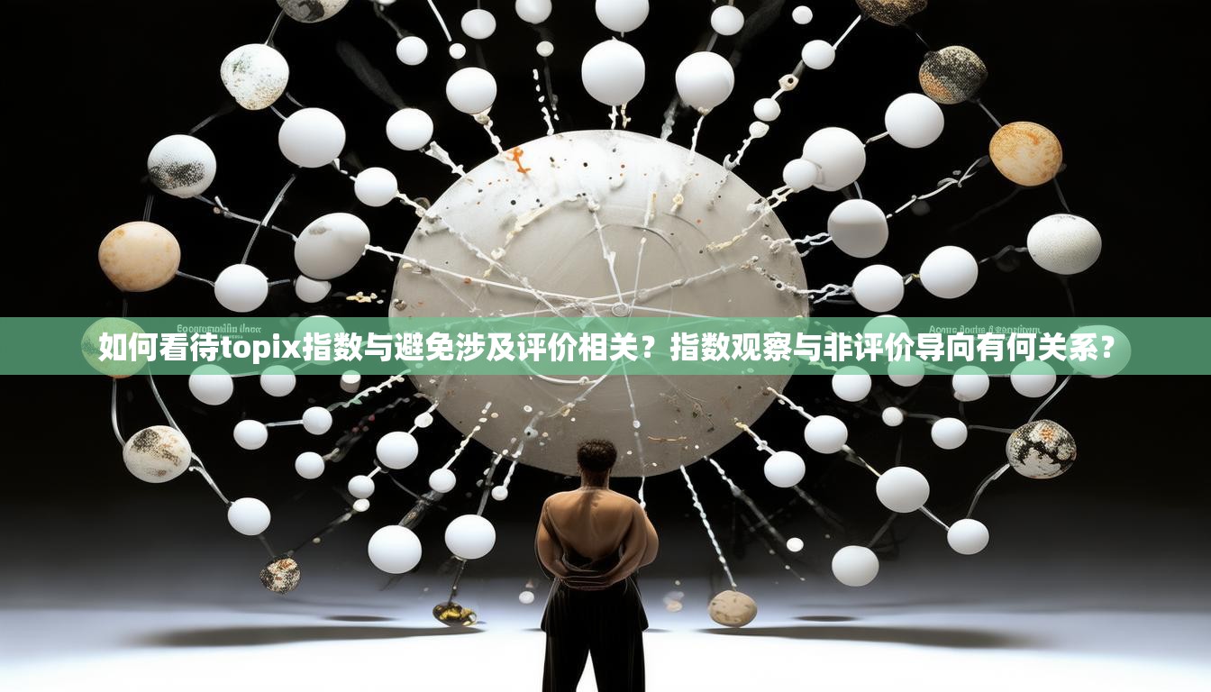 如何看待topix指数与避免涉及评价相关？指数观察与非评价导向有何关系？