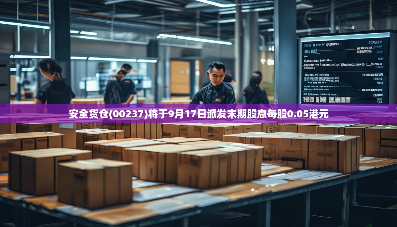 安全货仓(00237)将于9月17日派发末期股息每股0.05港元