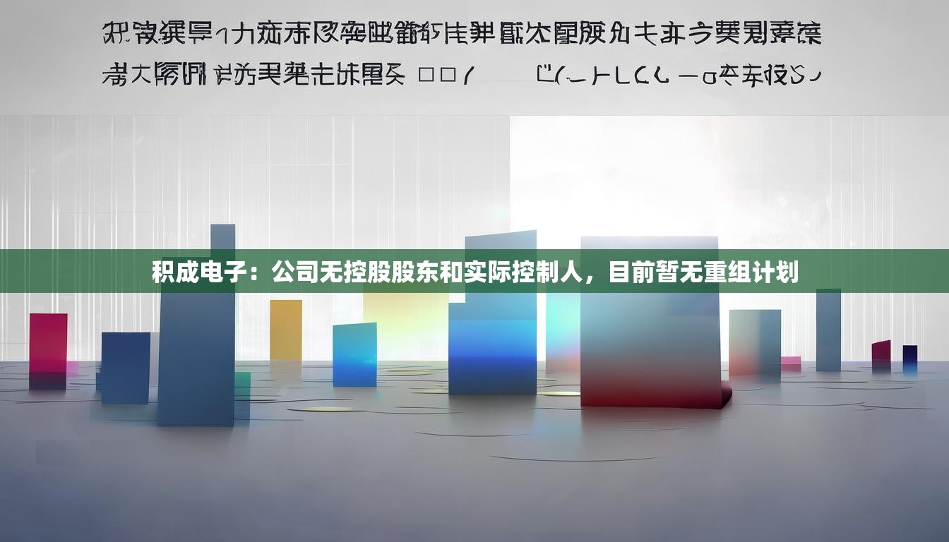 积成电子：公司无控股股东和实际控制人，目前暂无重组计划