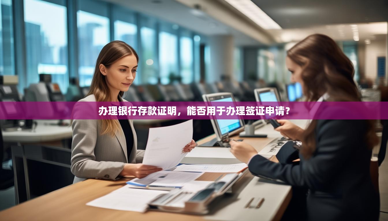 办理银行存款证明，能否用于办理签证申请？