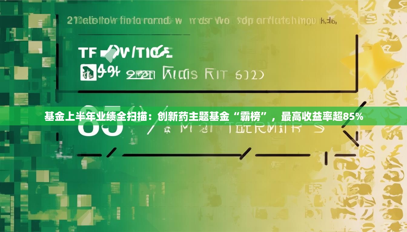 基金上半年业绩全扫描：创新药主题基金“霸榜”，最高收益率超85%