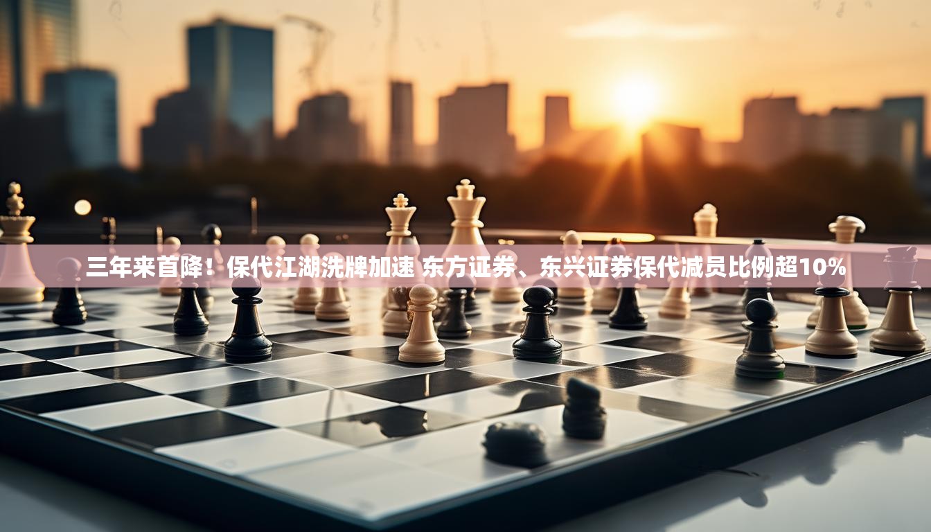 三年来首降！保代江湖洗牌加速 东方证券、东兴证券保代减员比例超10%