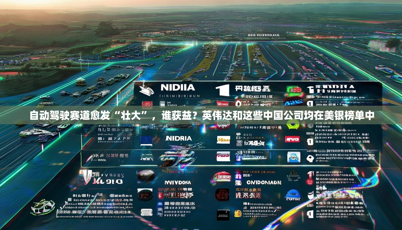 自动驾驶赛道愈发“壮大”，谁获益？英伟达和这些中国公司均在美银榜单中