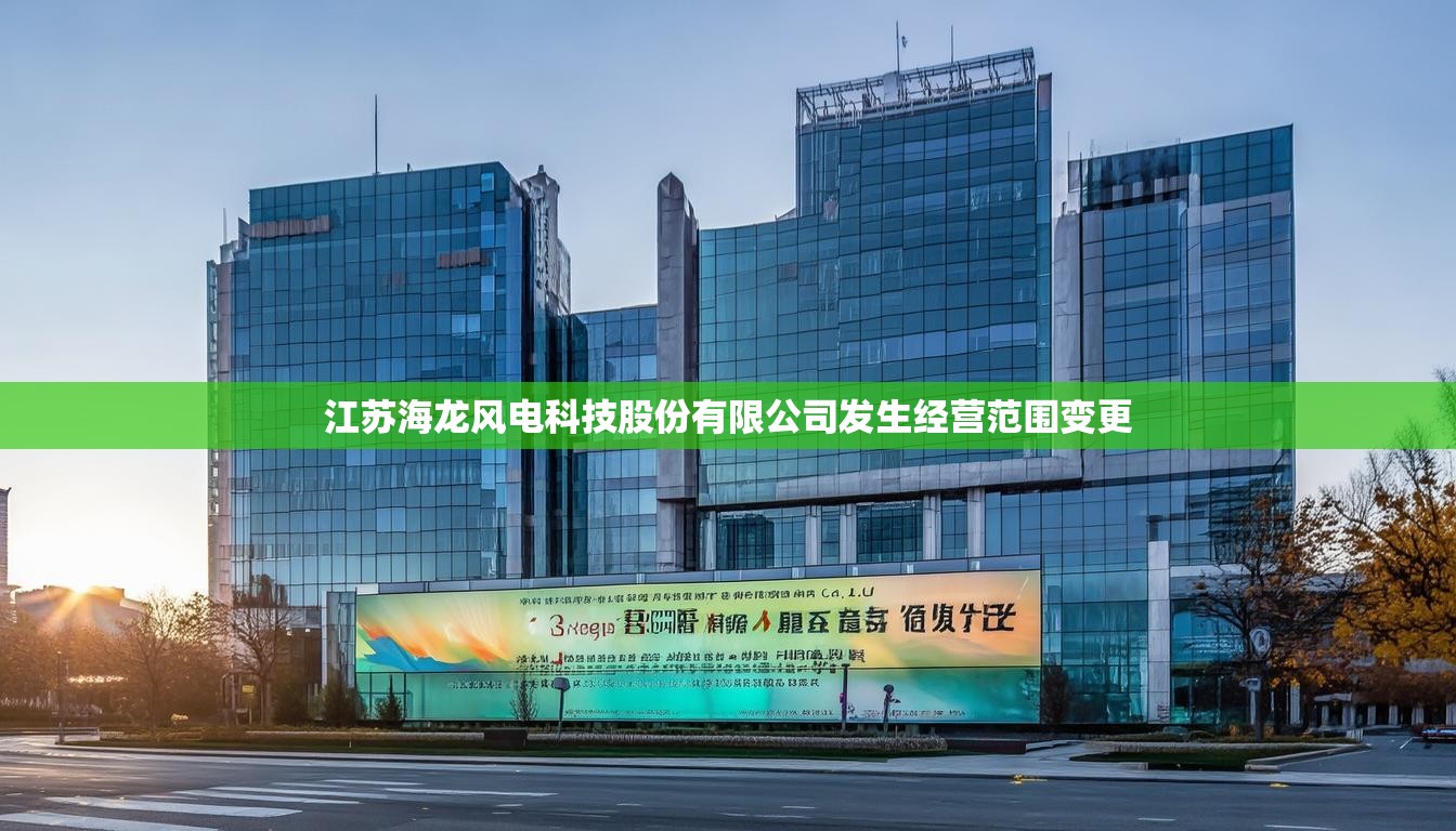 江苏海龙风电科技股份有限公司发生经营范围变更 江苏海龙风电科技股份有限公司发生经营范围变更