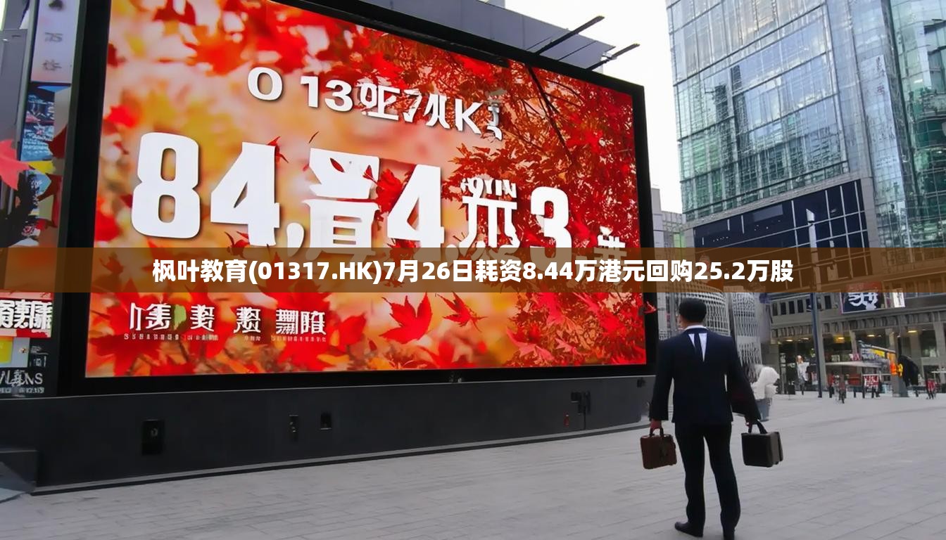 枫叶教育(01317.HK)7月26日耗资8.44万港元回购25.2万股