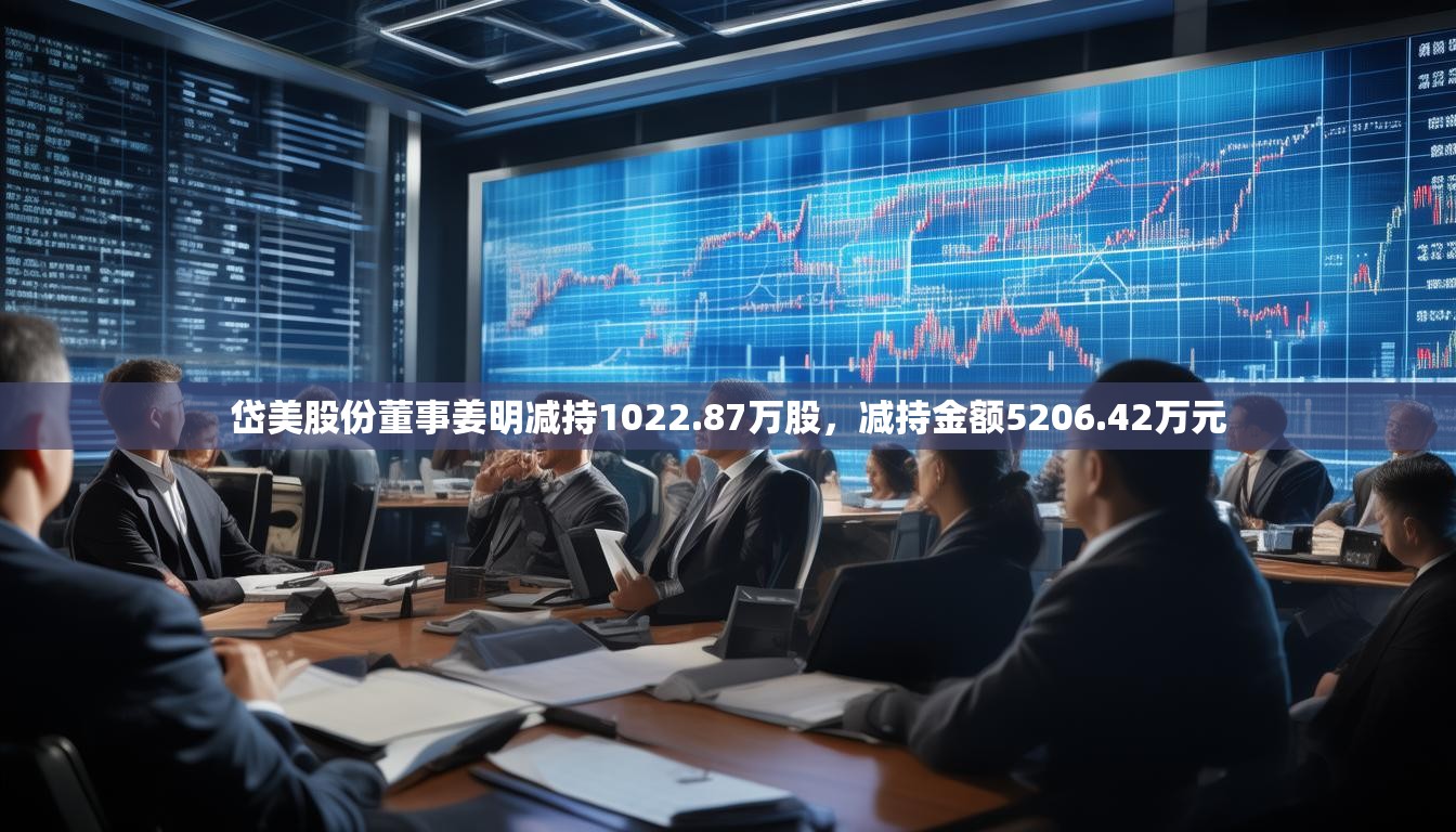 岱美股份董事姜明减持1022.87万股，减持金额5206.42万元